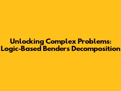 Unlocking Complex Problems: Logic-Based Benders Decomposition
