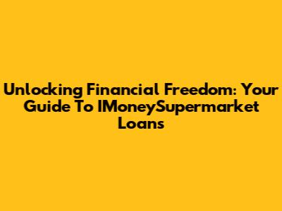 Unlocking Financial Freedom: Your Guide To IMoneySupermarket Loans