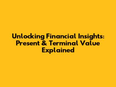 Unlocking Financial Insights: Present & Terminal Value Explained
