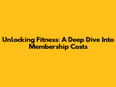 Unlocking Fitness: A Deep Dive Into Membership Costs