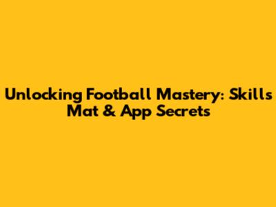 Unlocking Football Mastery: Skills Mat & App Secrets