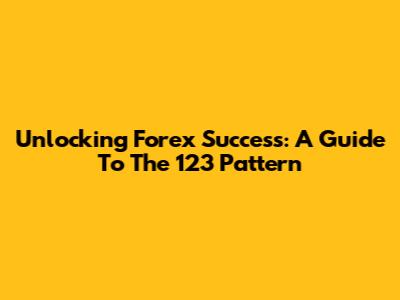 Unlocking Forex Success: A Guide To The 123 Pattern