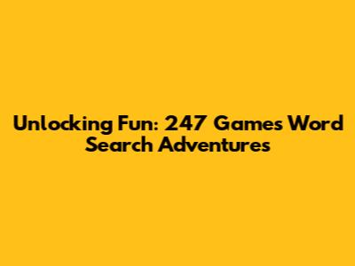Unlocking Fun: 247 Games Word Search Adventures