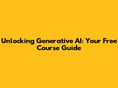 Unlocking Generative AI: Your Free Course Guide