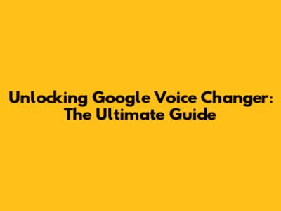 Unlocking Google Voice Changer: The Ultimate Guide