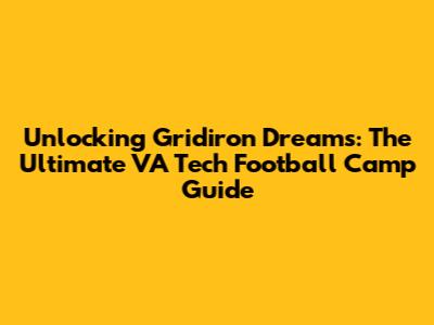 Unlocking Gridiron Dreams: The Ultimate VA Tech Football Camp Guide