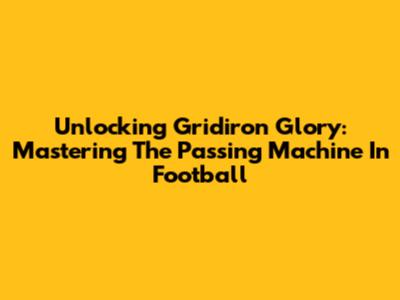 Unlocking Gridiron Glory: Mastering The Passing Machine In Football