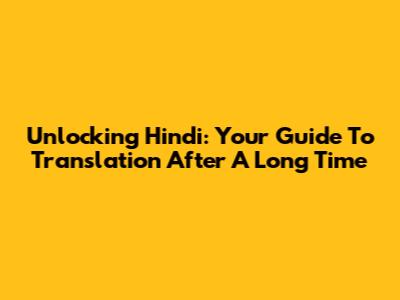 Unlocking Hindi: Your Guide To Translation After A Long Time