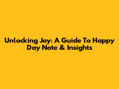 Unlocking Joy: A Guide To Happy Day Note & Insights