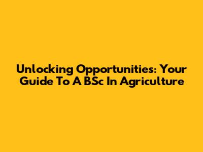 Unlocking Opportunities: Your Guide To A BSc In Agriculture
