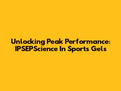Unlocking Peak Performance: IPSEPScience In Sports Gels