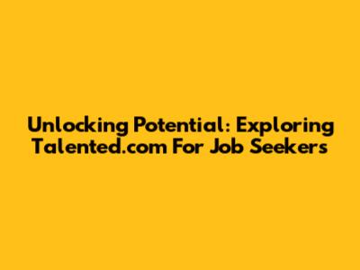 Unlocking Potential: Exploring Talented.com For Job Seekers