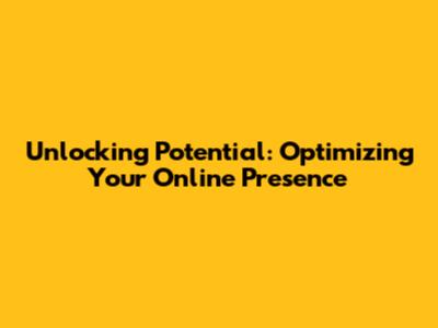 Unlocking Potential: Optimizing Your Online Presence