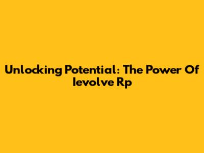 Unlocking Potential: The Power Of Ievolve Rp