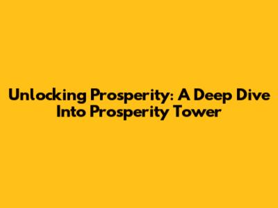 Unlocking Prosperity: A Deep Dive Into Prosperity Tower