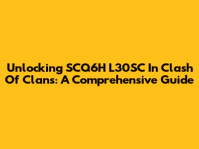 Unlocking SCQ6H L30SC In Clash Of Clans: A Comprehensive Guide