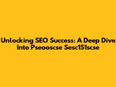 Unlocking SEO Success: A Deep Dive Into Pseooscse Sesc151scse
