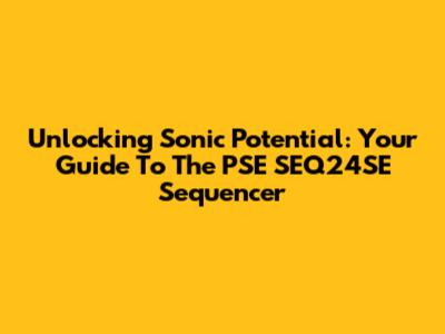Unlocking Sonic Potential: Your Guide To The PSE SEQ24SE Sequencer