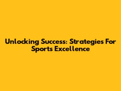 Unlocking Success: Strategies For Sports Excellence