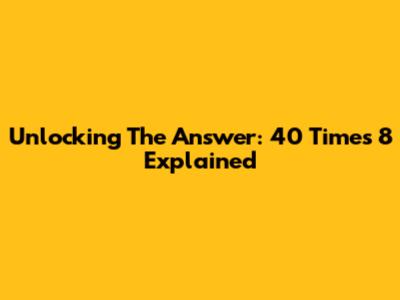 Unlocking The Answer: 40 Times 8 Explained