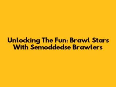 Unlocking The Fun: Brawl Stars With Semoddedse Brawlers