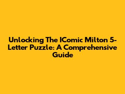 Unlocking The IComic Milton 5-Letter Puzzle: A Comprehensive Guide