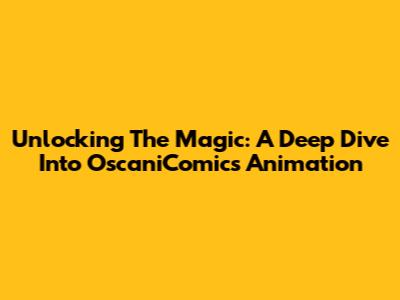 Unlocking The Magic: A Deep Dive Into OscaniComics Animation