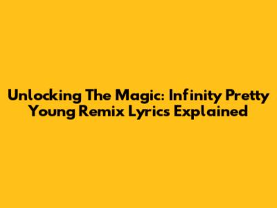 Unlocking The Magic: Infinity Pretty Young Remix Lyrics Explained