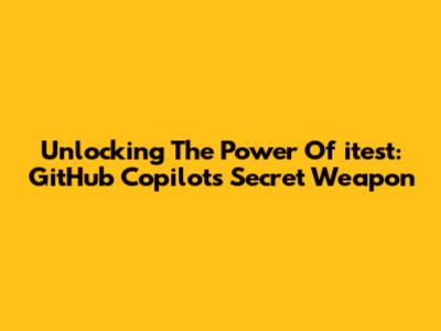 Unlocking The Power Of `itest`: GitHub Copilot's Secret Weapon