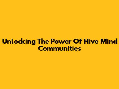 Unlocking The Power Of Hive Mind Communities