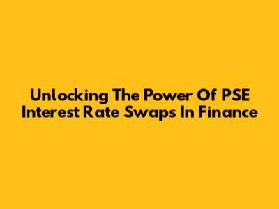 Unlocking The Power Of PSE Interest Rate Swaps In Finance