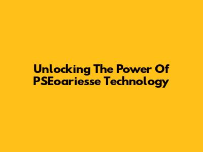 Unlocking The Power Of PSEoariesse Technology