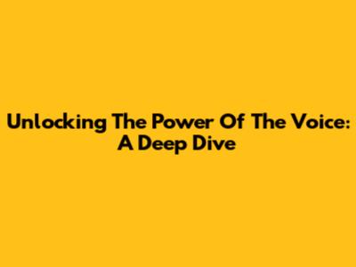 Unlocking The Power Of The Voice: A Deep Dive