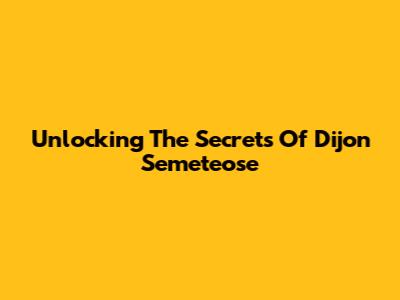 Unlocking The Secrets Of Dijon Semeteose