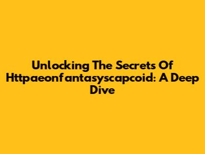 Unlocking The Secrets Of Httpaeonfantasyscapcoid: A Deep Dive