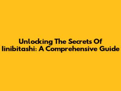 Unlocking The Secrets Of Iinibitashi: A Comprehensive Guide