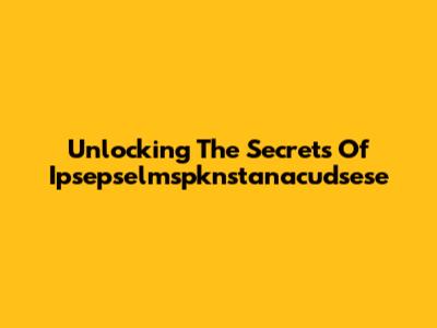 Unlocking The Secrets Of Ipsepselmspknstanacudsese