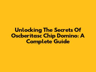 Unlocking The Secrets Of Oscberitasc Chip Domino: A Complete Guide