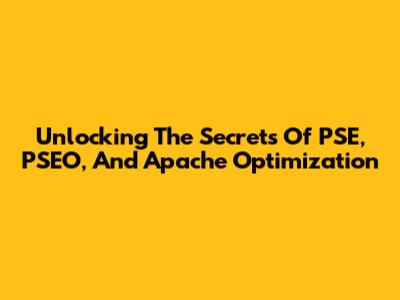 Unlocking The Secrets Of PSE, PSEO, And Apache Optimization