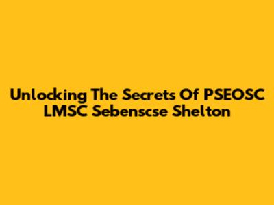 Unlocking The Secrets Of PSEOSC LMSC Sebenscse Shelton