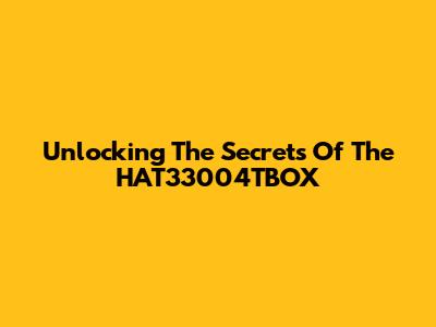 Unlocking The Secrets Of The HAT33004TBOX