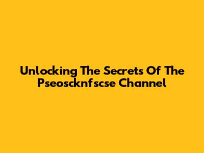 Unlocking The Secrets Of The Pseoscknfscse Channel