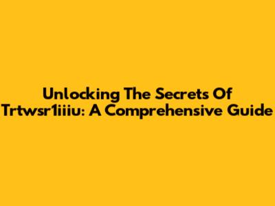 Unlocking The Secrets Of Trtwsr1iiiu: A Comprehensive Guide