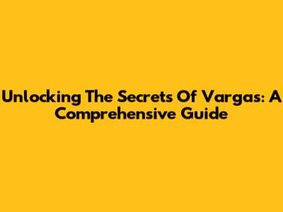 Unlocking The Secrets Of Vargas: A Comprehensive Guide
