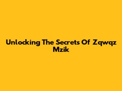 Unlocking The Secrets Of Zqwqz Mzik