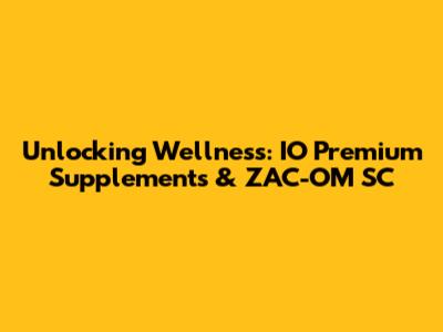 Unlocking Wellness: IO Premium Supplements & ZAC-OM SC