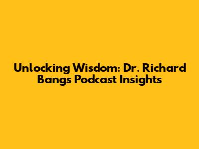 Unlocking Wisdom: Dr. Richard Bang's Podcast Insights