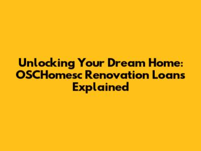 Unlocking Your Dream Home: OSCHomesc Renovation Loans Explained