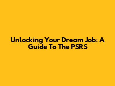 Unlocking Your Dream Job: A Guide To The PSRS
