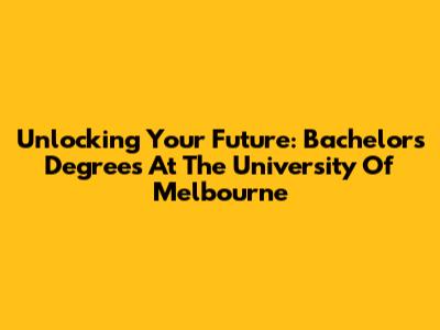 Unlocking Your Future: Bachelor's Degrees At The University Of Melbourne